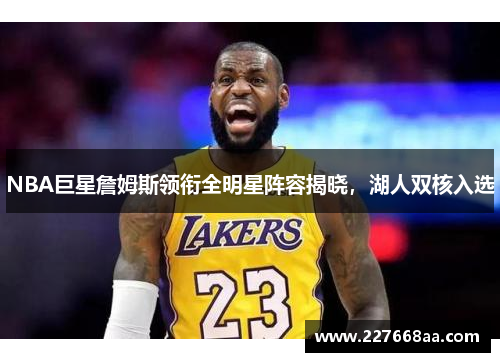 NBA巨星詹姆斯领衔全明星阵容揭晓，湖人双核入选