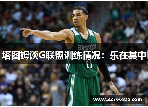 塔图姆谈G联盟训练情况：乐在其中