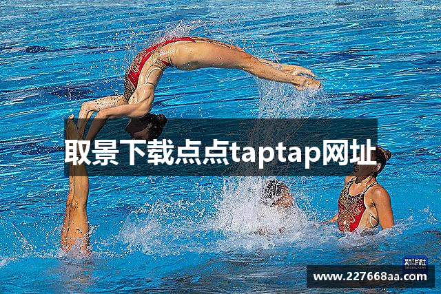 取景下载点点taptap网址